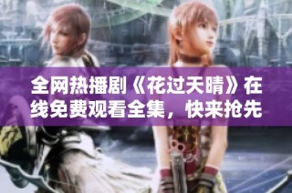 全网热播剧《花过天晴》在线免费观看全集，快来抢先观看吧！
