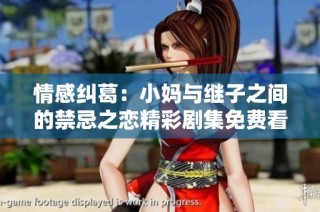 情感纠葛：小妈与继子之间的禁忌之恋精彩剧集免费看