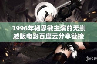 1996年杨思敏主演的无删减版电影百度云分享链接