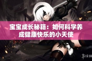 宝宝成长秘籍：如何科学养成健康快乐的小天使