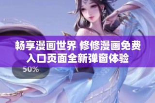 畅享漫画世界 修修漫画免费入口页面全新弹窗体验