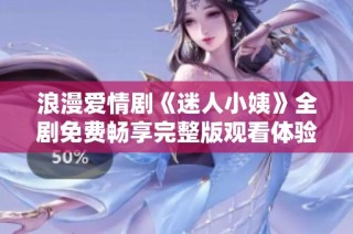 浪漫爱情剧《迷人小姨》全剧免费畅享完整版观看体验
