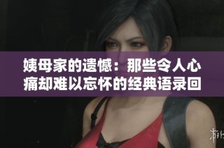 姨母家的遗憾：那些令人心痛却难以忘怀的经典语录回顾