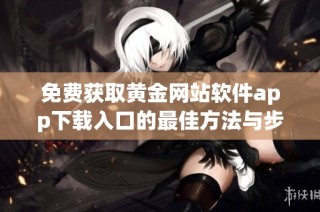 免费获取黄金网站软件app下载入口的最佳方法与步骤指南