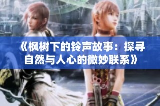 《枫树下的铃声故事：探寻自然与人心的微妙联系》