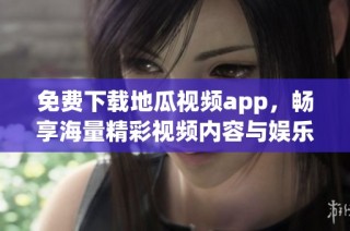 免费下载地瓜视频app，畅享海量精彩视频内容与娱乐体验