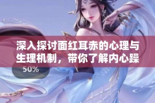 深入探讨面红耳赤的心理与生理机制，带你了解内心躁动的原因