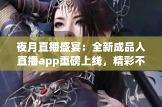 夜月直播盛宴：全新成品人直播app重磅上线，精彩不容错过