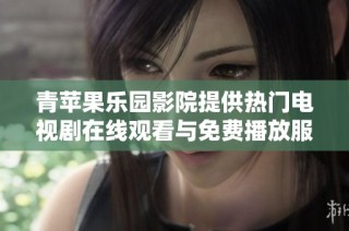 青苹果乐园影院提供热门电视剧在线观看与免费播放服务