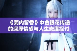 《菊内留香》中金银花传递的深厚情感与人生态度探讨