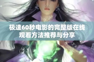 极速60秒电影的完整版在线观看方法推荐与分享