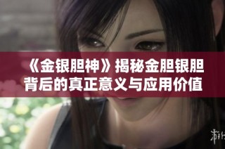 《金银胆神》揭秘金胆银胆背后的真正意义与应用价值