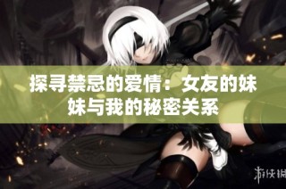 探寻禁忌的爱情：女友的妹妹与我的秘密关系