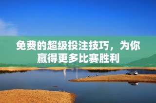 免费的超级投注技巧，为你赢得更多比赛胜利