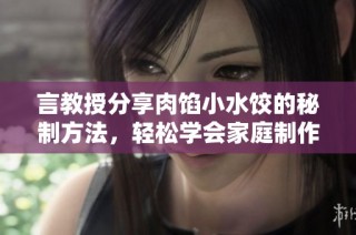 言教授分享肉馅小水饺的秘制方法，轻松学会家庭制作技巧