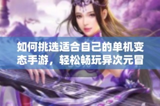 如何挑选适合自己的单机变态手游，轻松畅玩异次元冒险