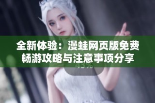 全新体验：漫蛙网页版免费畅游攻略与注意事项分享