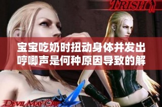 宝宝吃奶时扭动身体并发出哼唧声是何种原因导致的解析