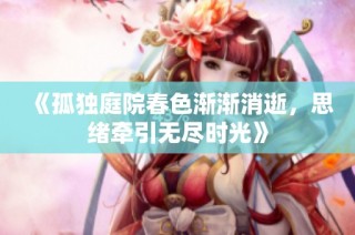 《孤独庭院春色渐渐消逝，思绪牵引无尽时光》