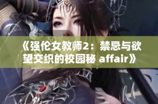 《强伦女教师2：禁忌与欲望交织的校园秘 affair》