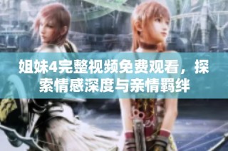 姐妹4完整视频免费观看，探索情感深度与亲情羁绊