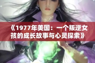 《1977年美国：一个叛逆女孩的成长故事与心灵探索》