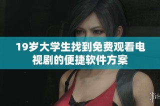 19岁大学生找到免费观看电视剧的便捷软件方案