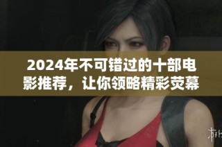 2024年不可错过的十部电影推荐，让你领略精彩荧幕魅力