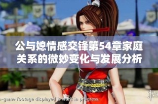 公与媳情感交锋第54章家庭关系的微妙变化与发展分析