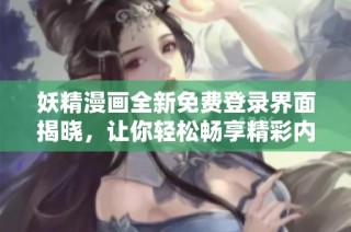 妖精漫画全新免费登录界面揭晓，让你轻松畅享精彩内容