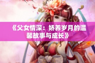 《父女情深：娇养岁月的温馨故事与成长》