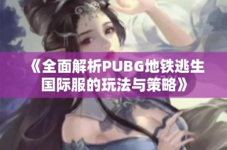《全面解析PUBG地铁逃生国际服的玩法与策略》