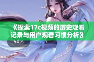 《探索17c视频的历史观看记录与用户观看习惯分析》