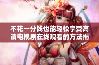 不花一分钱也能轻松享受高清电视剧在线观看的方法揭秘