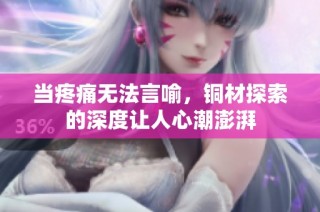 当疼痛无法言喻，铜材探索的深度让人心潮澎湃