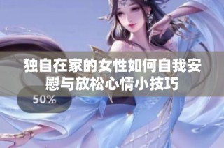 独自在家的女性如何自我安慰与放松心情小技巧