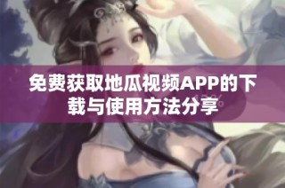 免费获取地瓜视频APP的下载与使用方法分享
