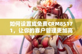 如何设置成免费CRM85171，让你的客户管理更加高效便捷