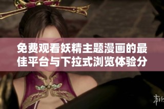 免费观看妖精主题漫画的最佳平台与下拉式浏览体验分享