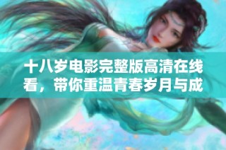 十八岁电影完整版高清在线看，带你重温青春岁月与成长故事