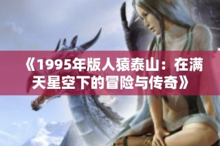 《1995年版人猿泰山：在满天星空下的冒险与传奇》