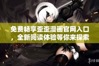 免费畅享歪歪漫画官网入口，全新阅读体验等你来探索
