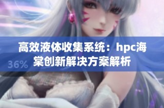 高效液体收集系统：hpc海棠创新解决方案解析