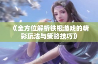 《全方位解析铁根游戏的精彩玩法与策略技巧》