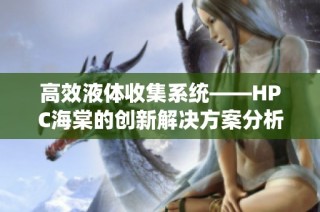 高效液体收集系统——HPC海棠的创新解决方案分析