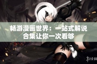 畅游漫画世界：一站式解说合集让你一次看够