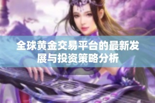 全球黄金交易平台的最新发展与投资策略分析