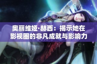 奥丽维娅·赫西：揭示她在影视圈的非凡成就与影响力