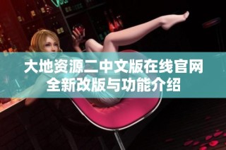 大地资源二中文版在线官网全新改版与功能介绍