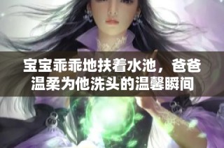 宝宝乖乖地扶着水池，爸爸温柔为他洗头的温馨瞬间